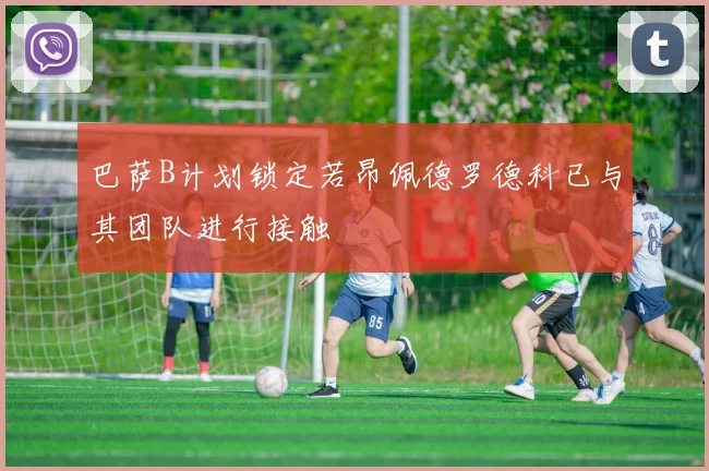巴萨B计划锁定若昂佩德罗德科已与其团队进行接触