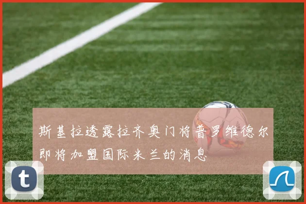 斯基拉透露拉齐奥门将普罗维德尔即将加盟国际米兰的消息