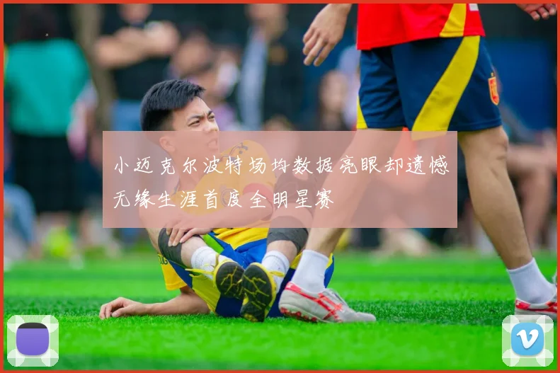 小迈克尔波特场均数据亮眼却遗憾无缘生涯首度全明星赛